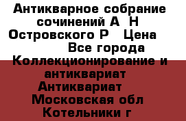 Антикварное собрание сочинений А. Н. Островского Р › Цена ­ 6 000 - Все города Коллекционирование и антиквариат » Антиквариат   . Московская обл.,Котельники г.